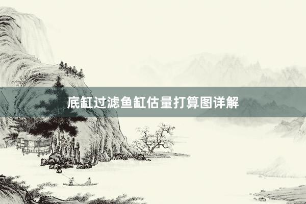 底缸过滤鱼缸估量打算图详解