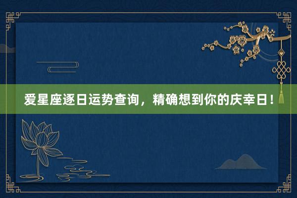 爱星座逐日运势查询，精确想到你的庆幸日！