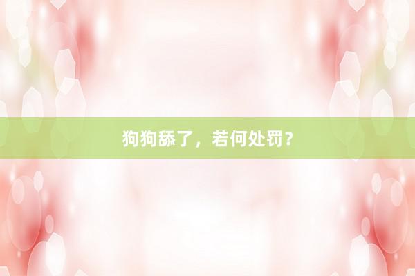 狗狗舔了，若何处罚？
